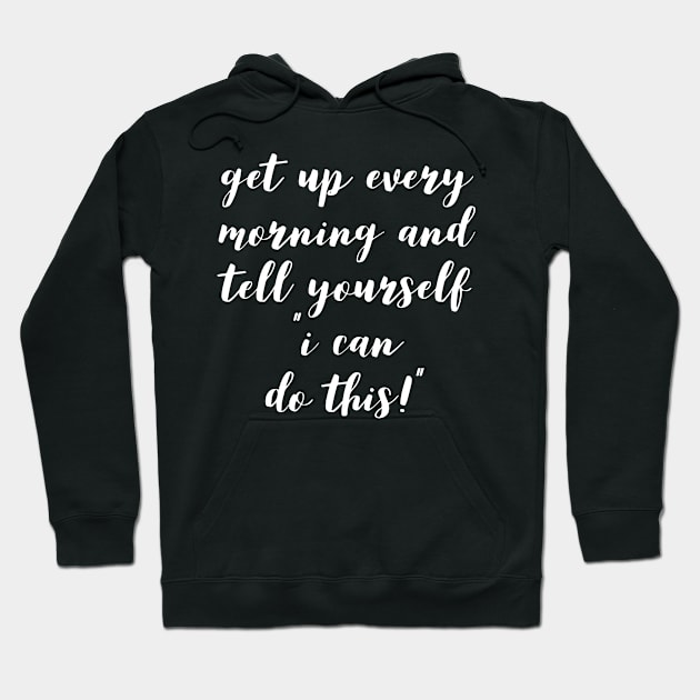 get up every morning and tell yourself I can do this Hoodie by GMAT